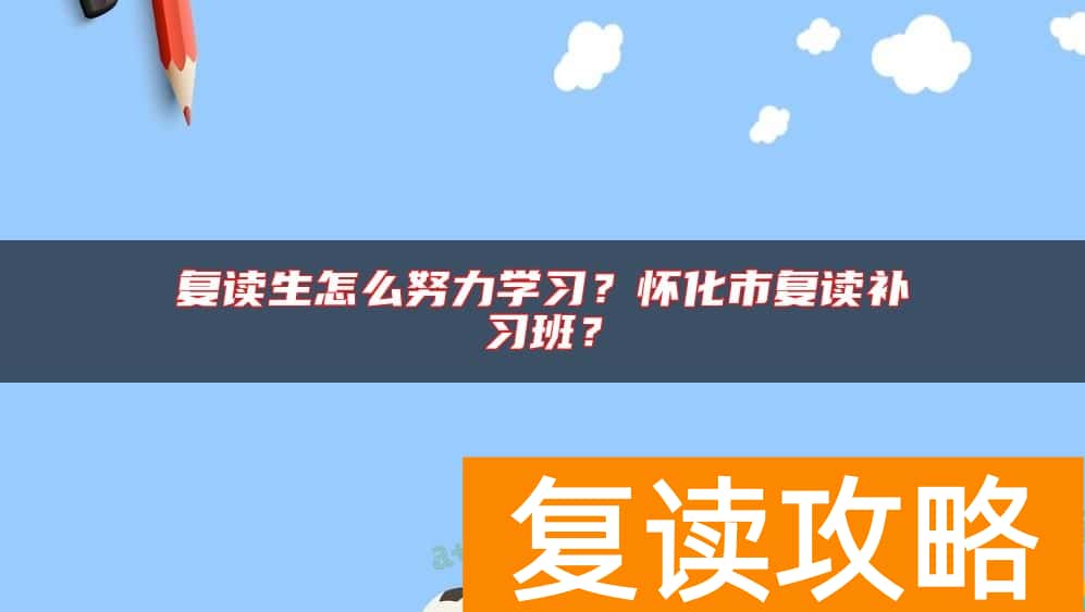 复读生怎么努力学习?怀化市复读补习班?