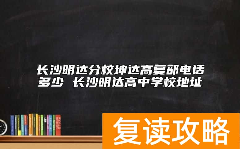 长沙明达分校坤达高复部电话多少 长沙明达高中学校地址