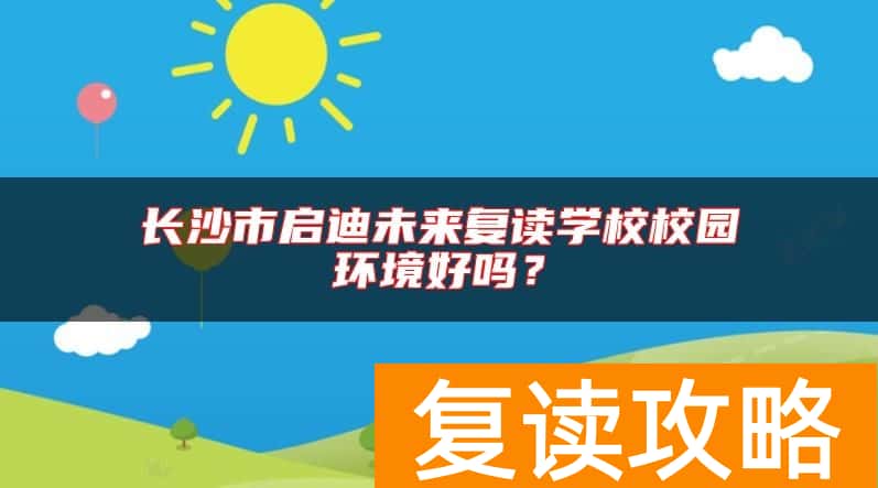 长沙市启迪未来复读学校校园环境好吗？