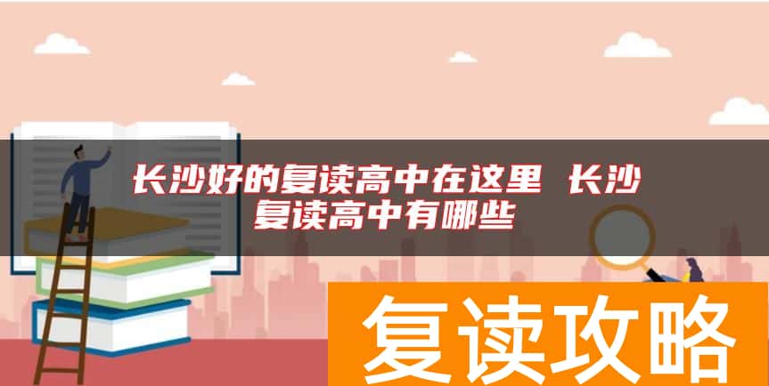 长沙好的复读高中在这里 长沙复读高中有哪些
