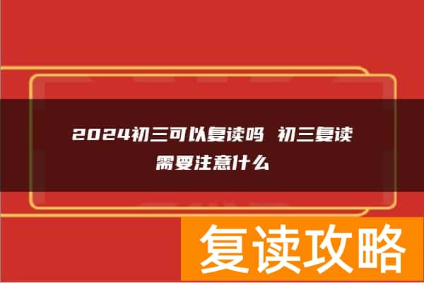 2024初三可以复读吗 初三复读需要注意什么