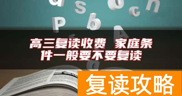 高三复读收费 家庭条件一般要不要复读