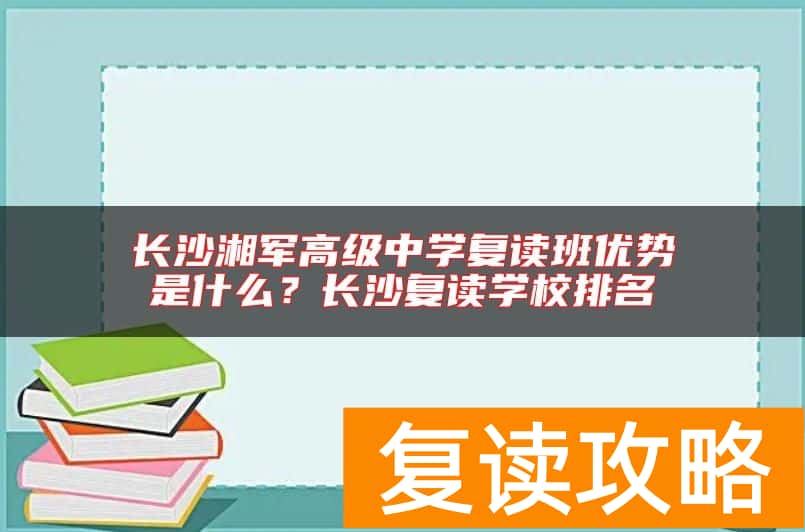 长沙湘军高级中学复读班优势是什么？长沙复读学校排名