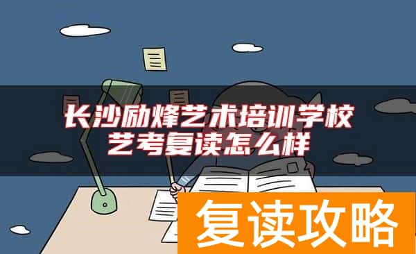 长沙励烽艺术培训学校艺考复读怎么样