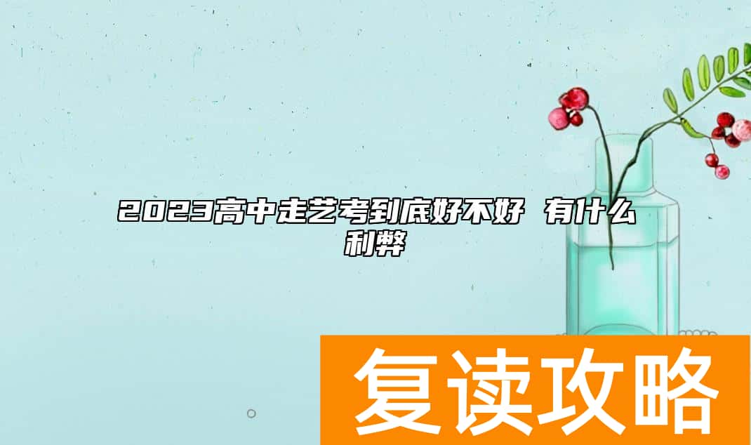 2023高中走艺考到底好不好 有什么利弊