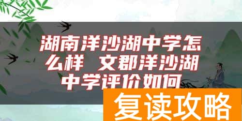 湖南洋沙湖中学怎么样 文郡洋沙湖中学评价如何