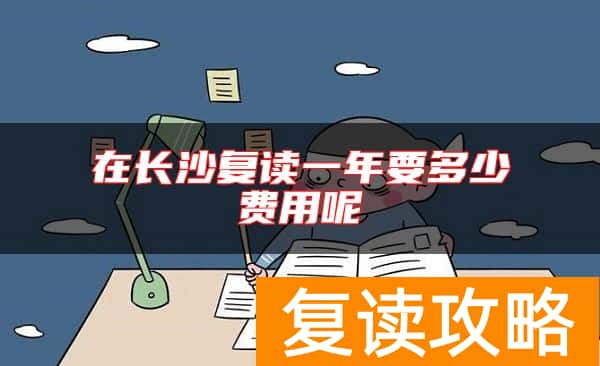 在长沙复读一年要多少费用呢