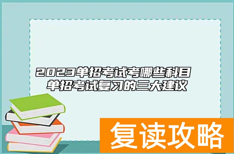 2023单招考试考哪些科目 单招考试复习的三大建议