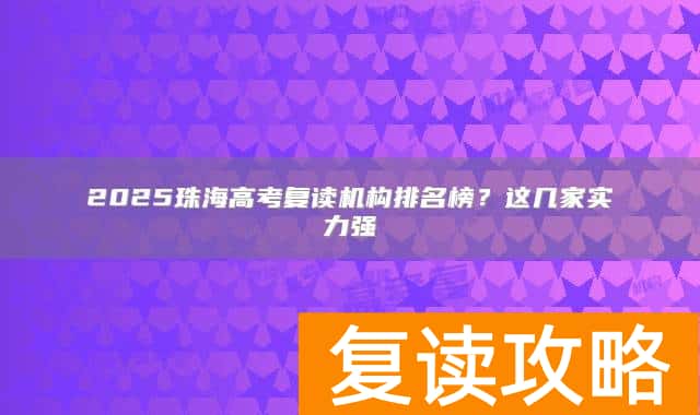 2025珠海高考复读机构排名榜？这几家实力强