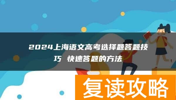 2024上海语文高考选择题答题技巧 快速答题的方法