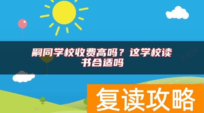嗣同学校收费高吗？这学校读书合适吗