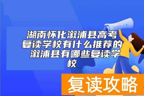 湖南怀化溆浦县高考复读学校有什么推荐的 溆浦县有哪些复读学校