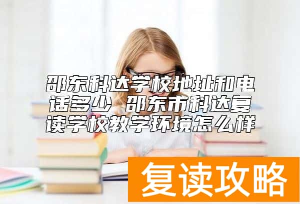 邵东科达学校地址和电话多少 邵东市科达复读学校教学环境怎么样