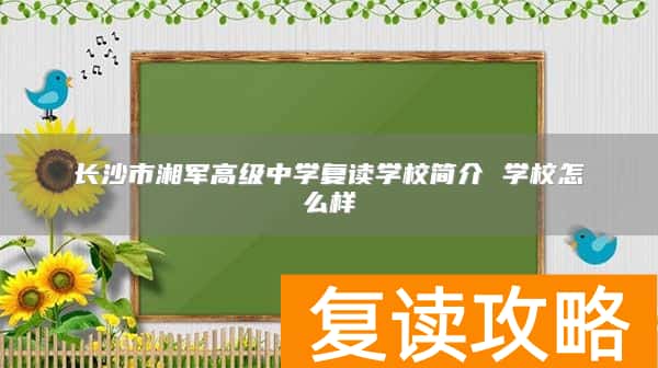 长沙市湘军高级中学复读学校简介 学校怎么样