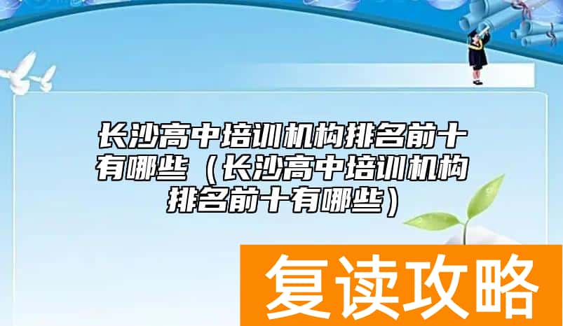 长沙高中培训机构排名前十有哪些（长沙高中培训机构排名前十有哪些）