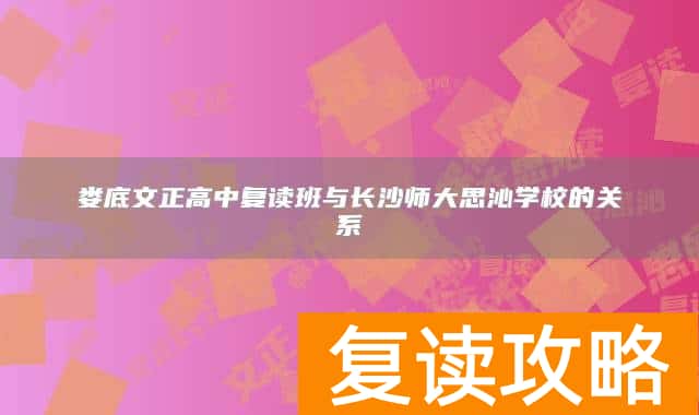 娄底文正高中复读班与长沙师大思沁学校的关系