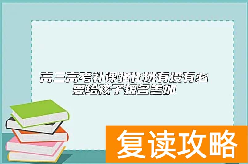 高三高考补课强化班有没有必要给孩子报名参加