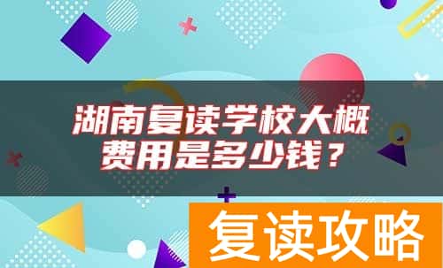 湖南复读学校大概费用是多少钱？