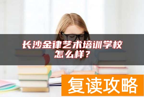 长沙金律艺术培训学校怎么样？