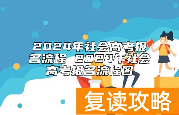 2024年社会高考报名流程 2024年社会高考报名流程图