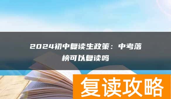 2024初中复读生政策：中考落榜可以复读吗