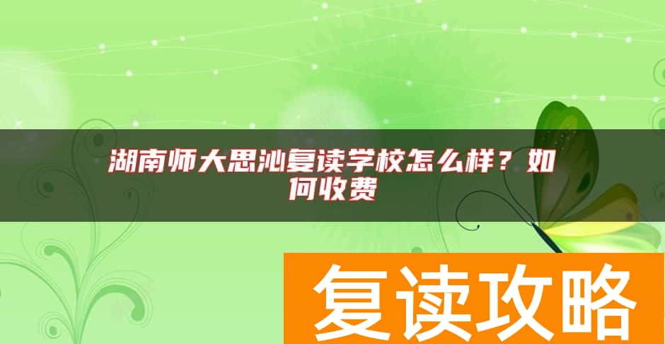 湖南师大思沁复读学校怎么样？如何收费