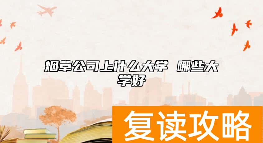 烟草公司上什么大学 哪些大学好