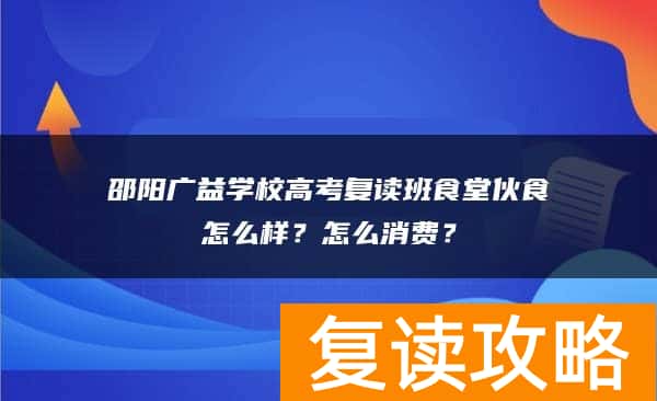 邵阳广益学校高考复读班食堂伙食怎么样?怎么消费?