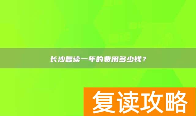 长沙复读一年的费用多少钱？