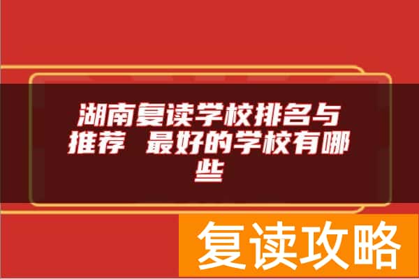 湖南复读学校排名与推荐 最好的学校有哪些