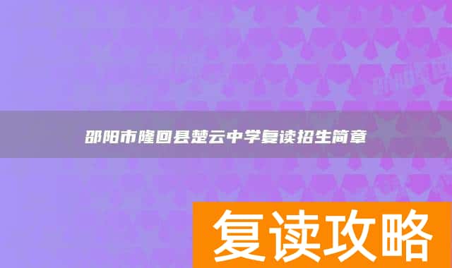 邵阳市隆回县楚云中学复读招生简章