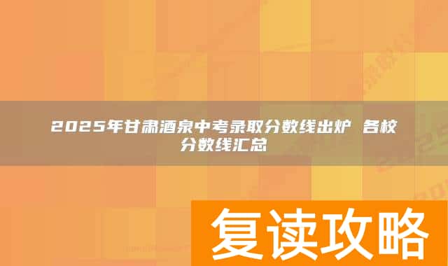 2025年甘肃酒泉中考录取分数线出炉 各校分数线汇总