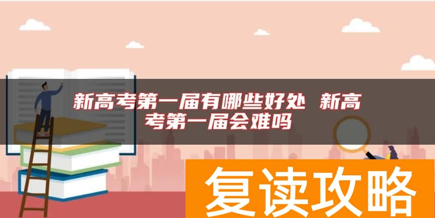 新高考第一届有哪些好处 新高考第一届会难吗