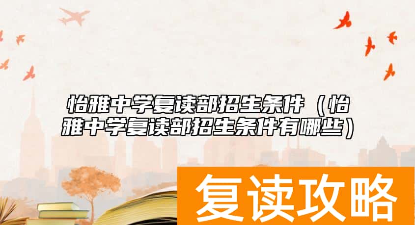 怡雅中学复读部招生条件（怡雅中学复读部招生条件有哪些）