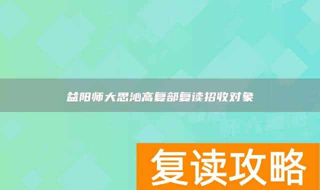 益阳师大思沁高复部复读招收对象