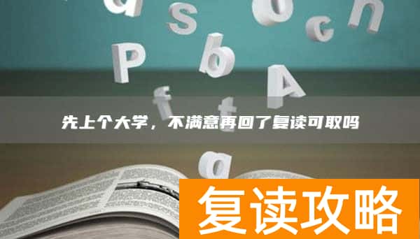 先上个大学,不满意再回了复读可取吗