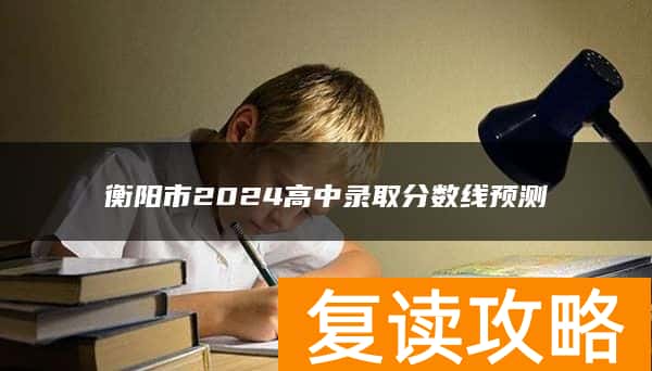 衡阳市2024高中录取分数线预测
