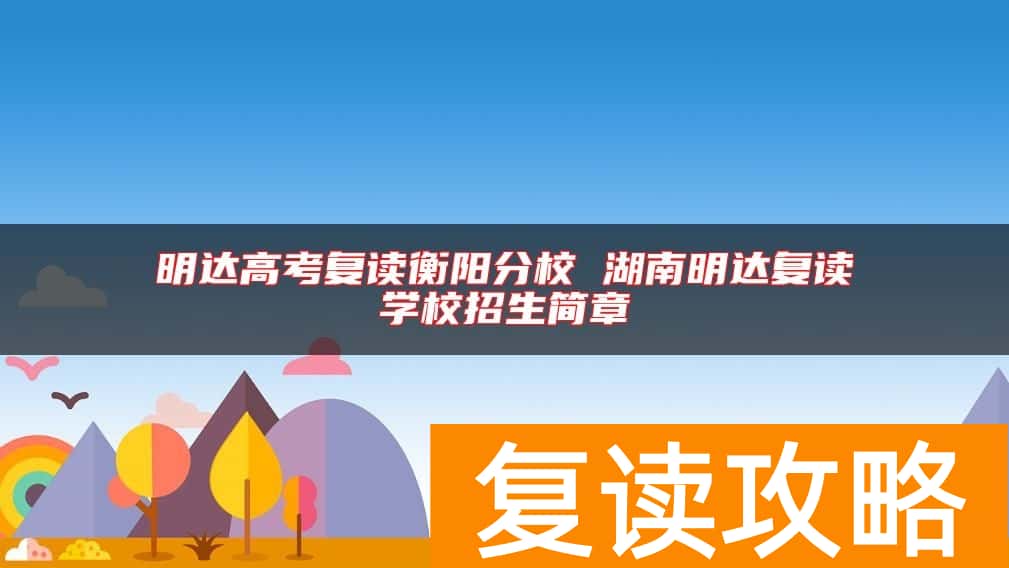 明达高考复读衡阳分校 湖南明达复读学校招生简章