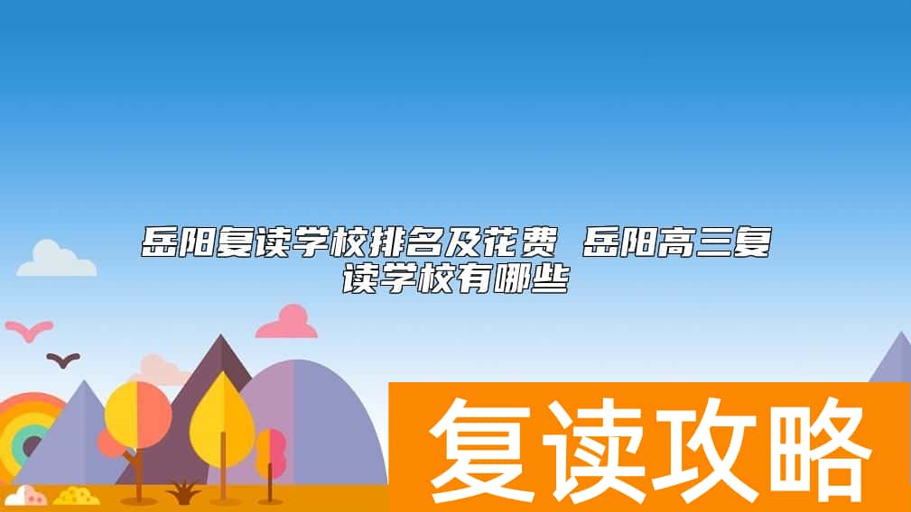 岳阳复读学校排名及花费 岳阳高三复读学校有哪些