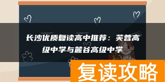 长沙优质复读高中推荐：芙蓉高级中学与麓谷高级中学