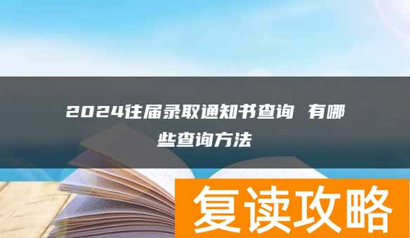 2024往届录取通知书查询 有哪些查询方法