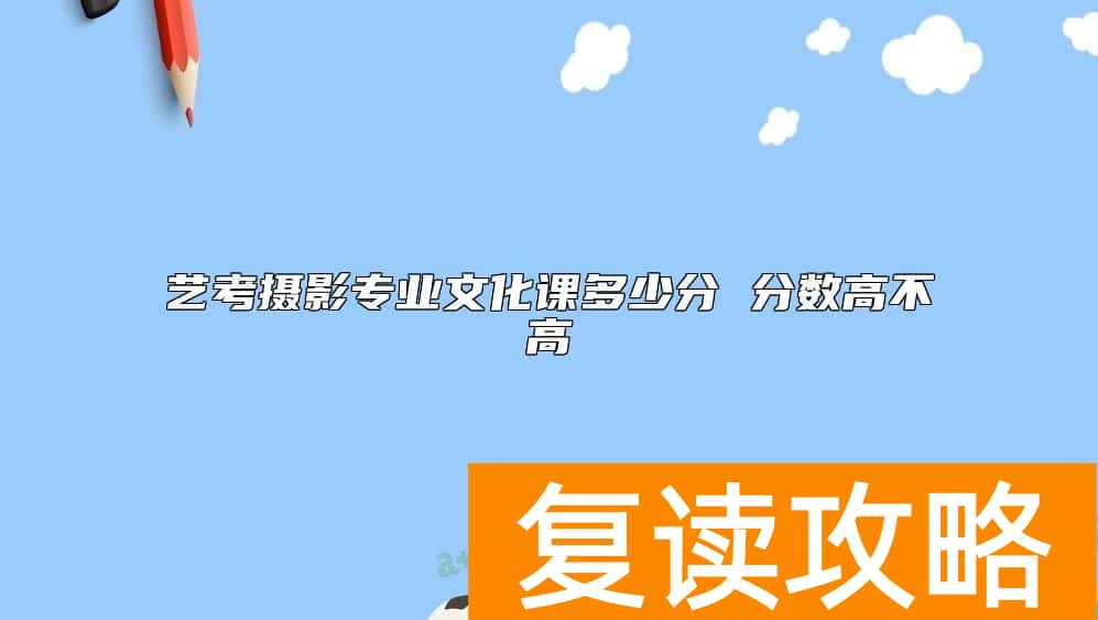 艺考摄影专业文化课多少分 分数高不高