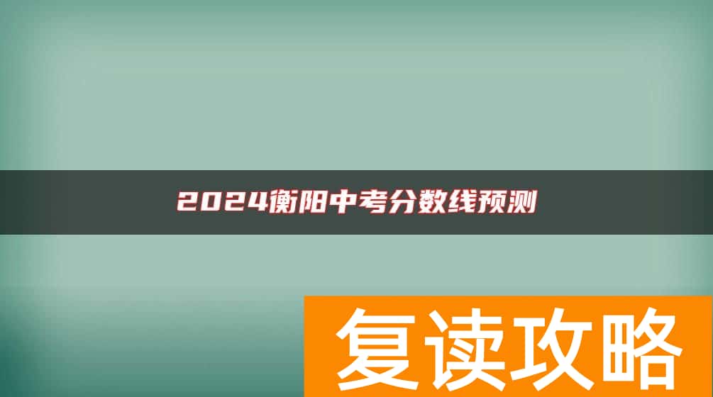 2024衡阳中考分数线预测