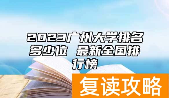 2023广州大学排名多少位 最新全国排行榜