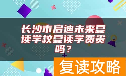 长沙市启迪未来复读学校复读学费贵吗？
