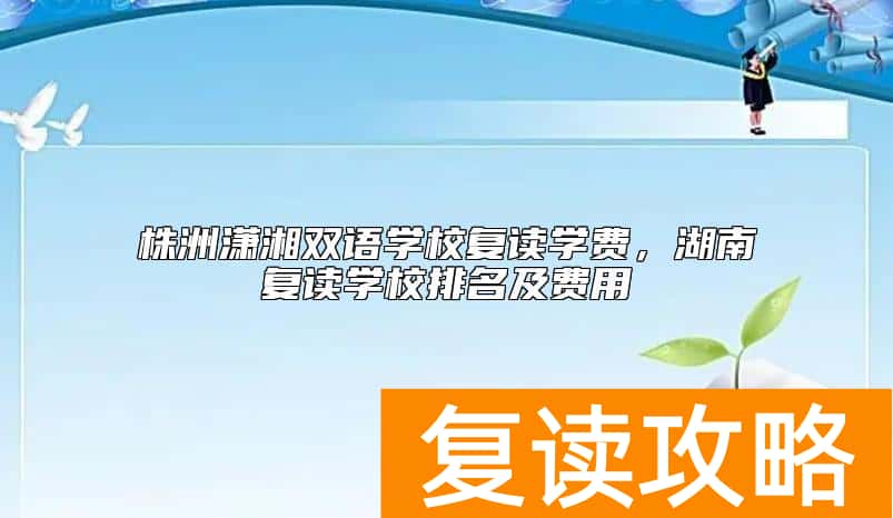 株洲潇湘双语学校复读学费，湖南复读学校排名及费用