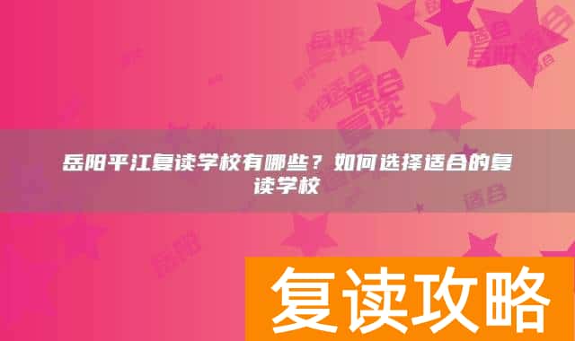 岳阳平江复读学校有哪些？如何选择适合的复读学校