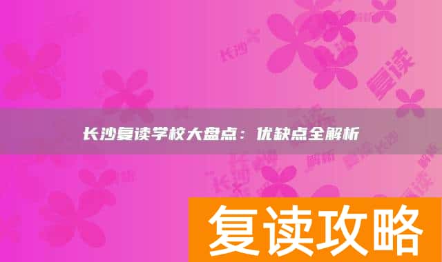 长沙复读学校大盘点：优缺点全解析