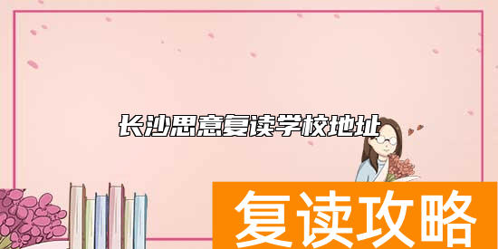 长沙思意复读学校地址