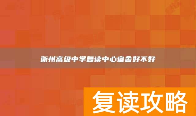 衡州高级中学复读中心宿舍好不好